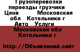 Грузоперевозки переезды грузчики › Цена ­ 300 - Московская обл., Котельники г. Авто » Услуги   . Московская обл.,Котельники г.